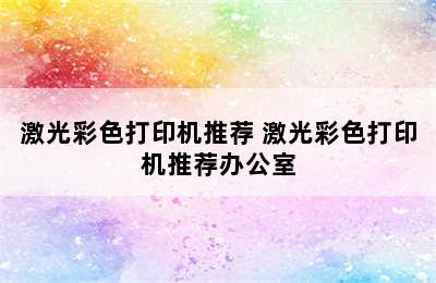 激光彩色打印机推荐 激光彩色打印机推荐办公室